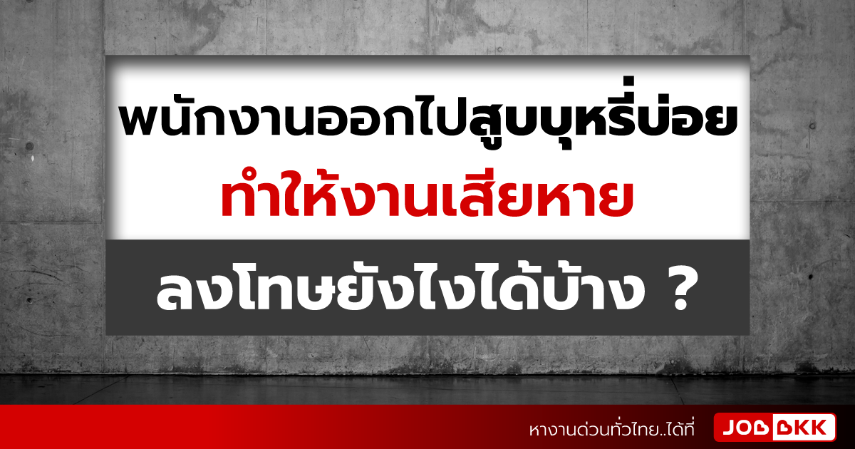 หางาน,สมัครงาน,งาน,พนักงานออกไปสูบบุหรี่บ่อย ทำให้งานเสียหาย ลงโทษยังไงได้บ้าง